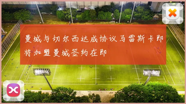 曼城与切尔西达成协议马雷斯卡即将加盟曼城签约在即