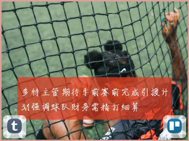 多特主管期待季前赛前完成引援计划强调球队财务需精打细算