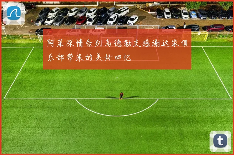 阿莱深情告别乌德勒支感谢这家俱乐部带来的美好回忆
