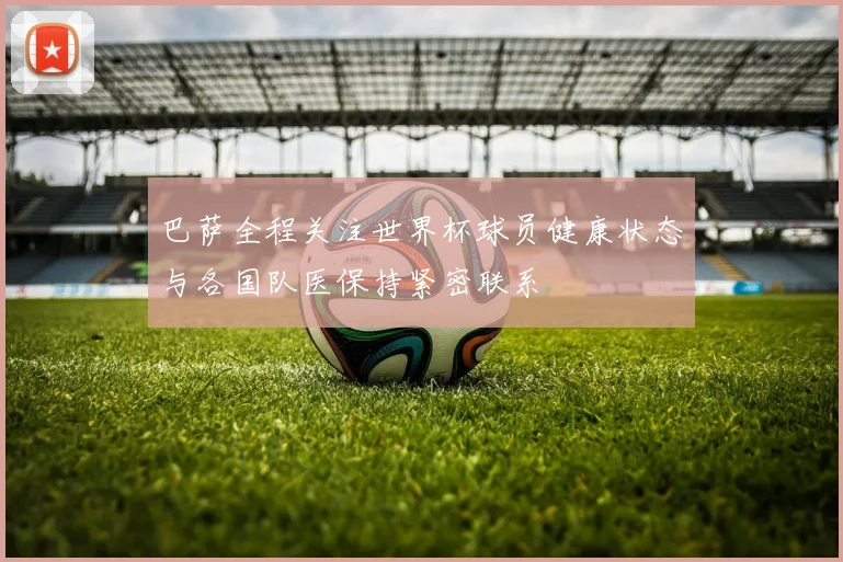 巴萨全程关注世界杯球员健康状态与各国队医保持紧密联系