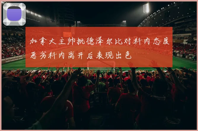 加拿大主帅批德泽尔比对科内态度恶劣科内离开后表现出色