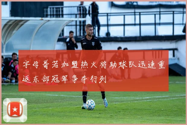 字母哥若加盟热火将助球队迅速重返东部冠军争夺行列